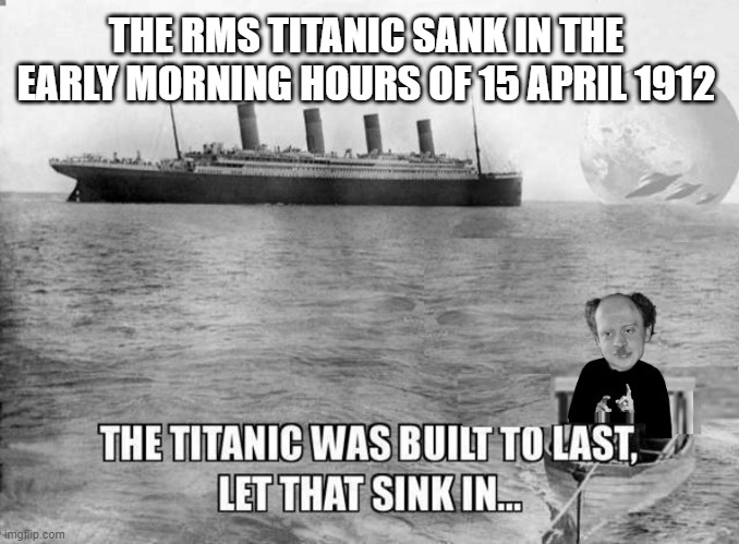 dark humor | THE RMS TITANIC SANK IN THE EARLY MORNING HOURS OF 15 APRIL 1912 | made w/ Imgflip meme maker