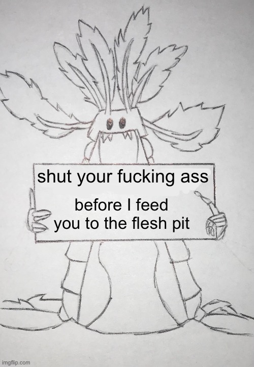 shut your fucking ass before I feed you to the flesh pit | made w/ Imgflip meme maker