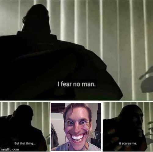 I fear him | image tagged in i fear no man | made w/ Imgflip meme maker