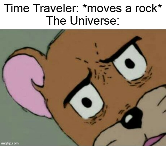 If you get this meme you are an intellectual | Time Traveler: *moves a rock*

The Universe: | image tagged in unsettled jerry | made w/ Imgflip meme maker