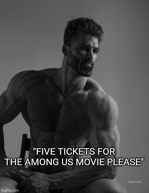 amognus | "FIVE TICKETS FOR THE AMONG US MOVIE PLEASE" | image tagged in giga chad | made w/ Imgflip meme maker