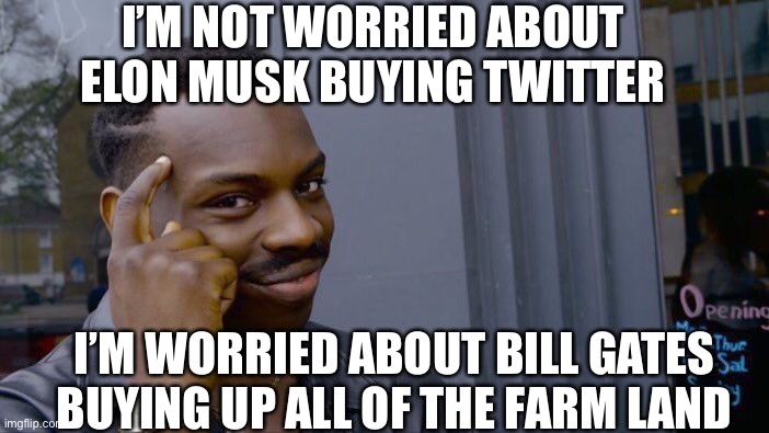 Roll Safe Think About It | I’M NOT WORRIED ABOUT ELON MUSK BUYING TWITTER; I’M WORRIED ABOUT BILL GATES BUYING UP ALL OF THE FARM LAND | image tagged in memes,roll safe think about it | made w/ Imgflip meme maker