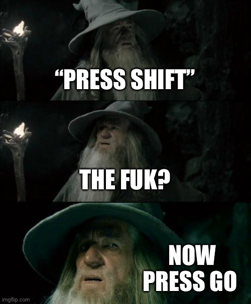 Confused Gandalf | “PRESS SHIFT”; THE FUK? NOW PRESS GO | image tagged in memes,confused gandalf | made w/ Imgflip meme maker