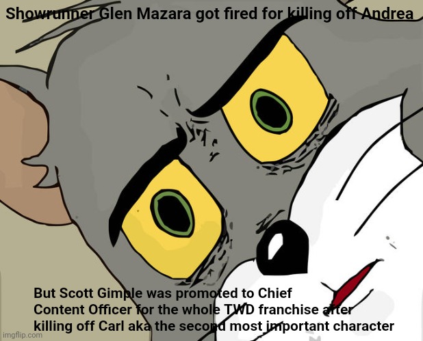 Why | Showrunner Glen Mazara got fired for killing off Andrea; But Scott Gimple was promoted to Chief Content Officer for the whole TWD franchise after killing off Carl aka the second most important character | image tagged in memes,unsettled tom,the walking dead | made w/ Imgflip meme maker