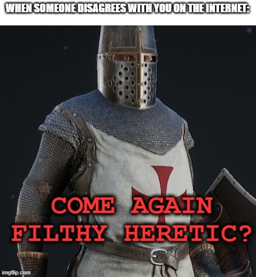come again filthy heretic? | WHEN SOMEONE DISAGREES WITH YOU ON THE INTERNET: | image tagged in come again filthy heretic | made w/ Imgflip meme maker