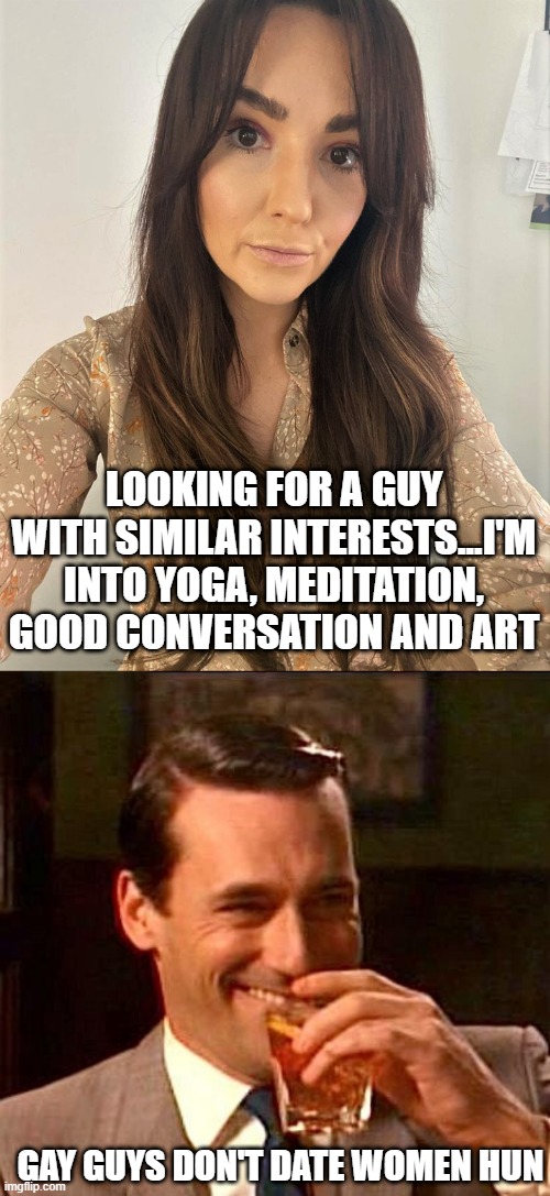 Seen on Tinder | LOOKING FOR A GUY WITH SIMILAR INTERESTS...I'M INTO YOGA, MEDITATION, GOOD CONVERSATION AND ART; GAY GUYS DON'T DATE WOMEN HUN | image tagged in culv192 hot date,sarcasm | made w/ Imgflip meme maker