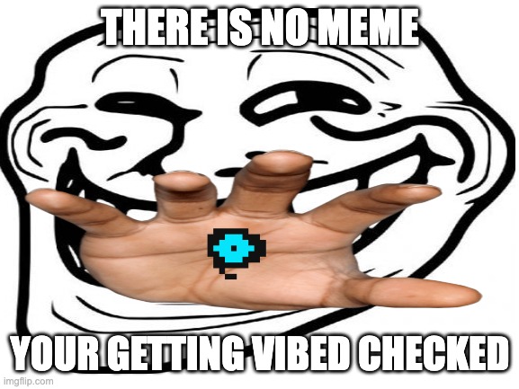 A "Troll" Check |  THERE IS NO MEME; YOUR GETTING VIBED CHECKED | image tagged in memes,funny,troll face,you can't handle the truth,vibe check,trolling | made w/ Imgflip meme maker