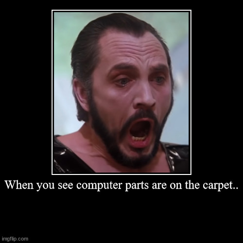 Computer parts | When you see computer parts are on the carpet.. | | image tagged in funny,demotivationals | made w/ Imgflip demotivational maker