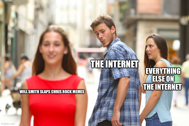 Will smith messed up | THE INTERNET; EVERYTHING ELSE ON THE INTERNET; WILL SMITH SLAPS CHRIS ROCK MEMES | image tagged in memes,distracted boyfriend | made w/ Imgflip meme maker