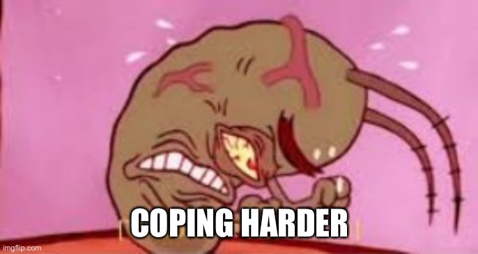 Visible Frustration | COPING HARDER | image tagged in visible frustration | made w/ Imgflip meme maker