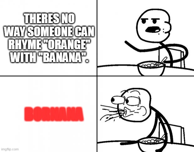 mm bornana | THERES NO WAY SOMEONE CAN RHYME "ORANGE" WITH "BANANA". BORNANA | image tagged in blank cereal guy | made w/ Imgflip meme maker