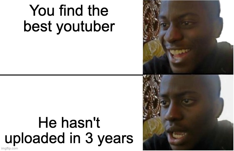 Disappointed Black Guy | You find the best youtuber; He hasn't uploaded in 3 years | image tagged in disappointed black guy | made w/ Imgflip meme maker