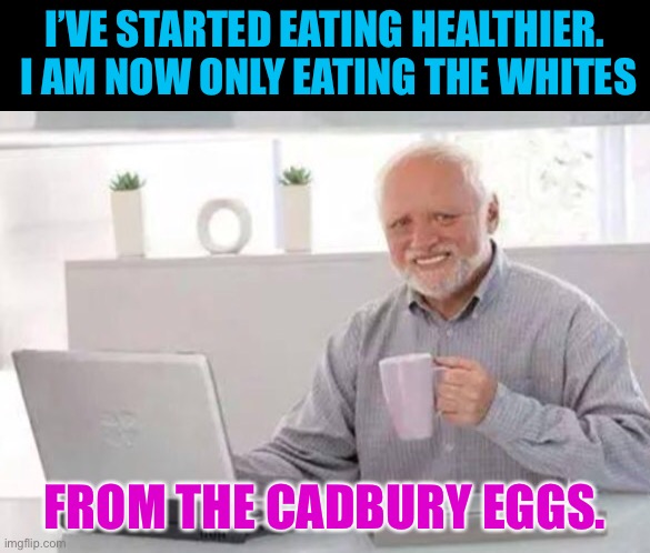 Healthy | I’VE STARTED EATING HEALTHIER.  I AM NOW ONLY EATING THE WHITES; FROM THE CADBURY EGGS. | image tagged in harold | made w/ Imgflip meme maker