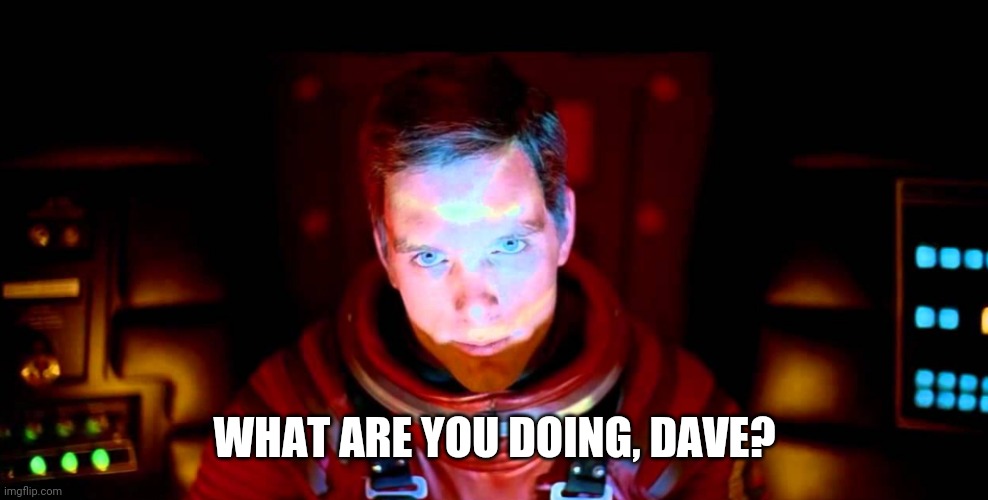 Dave (Hal 9000) | WHAT ARE YOU DOING, DAVE? | image tagged in dave hal 9000 | made w/ Imgflip meme maker