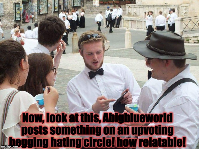 If you look at it like this... | Now, look at this, Abigblueworld posts something on an upvoting begging hating circle! how relatable! | image tagged in if you look at it like this | made w/ Imgflip meme maker