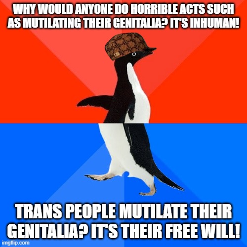 SJWs Logic | WHY WOULD ANYONE DO HORRIBLE ACTS SUCH AS MUTILATING THEIR GENITALIA? IT'S INHUMAN! TRANS PEOPLE MUTILATE THEIR GENITALIA? IT'S THEIR FREE WILL! | image tagged in memes,socially awesome awkward penguin,transgender,trans,liberal logic,stupid liberals | made w/ Imgflip meme maker