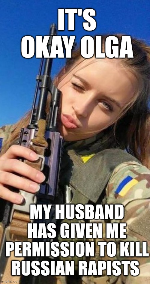 Karma | IT'S OKAY OLGA; MY HUSBAND HAS GIVEN ME PERMISSION TO KILL RUSSIAN RAPISTS | image tagged in ukraine,russia,ww3,rapist,rape,world war z meme | made w/ Imgflip meme maker