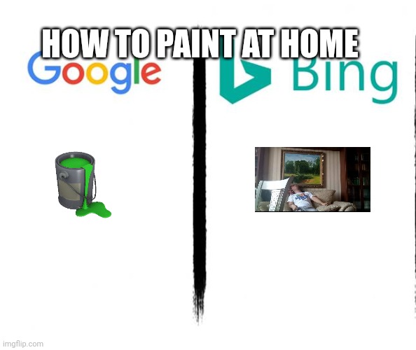 Google v. Bing | HOW TO PAINT AT HOME | image tagged in google v bing | made w/ Imgflip meme maker