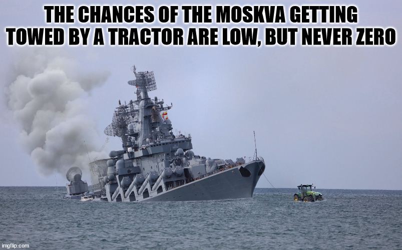 Moskva |  THE CHANCES OF THE MOSKVA GETTING TOWED BY A TRACTOR ARE LOW, BUT NEVER ZERO | image tagged in moskve,tractor,russian ship | made w/ Imgflip meme maker
