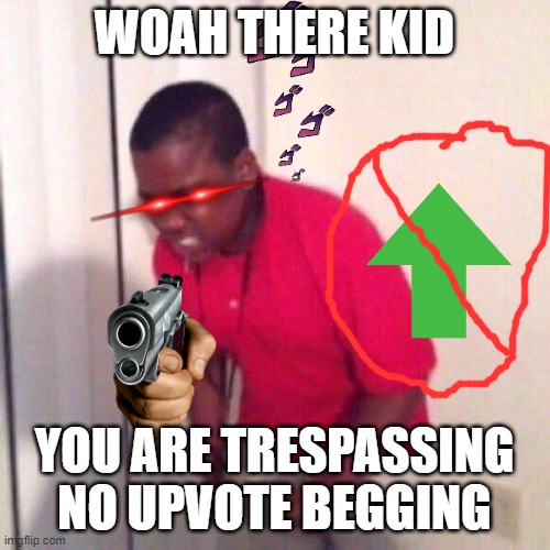 WOAH THERE KID YOU ARE TRESPASSING NO UPVOTE BEGGING | image tagged in angry black kid | made w/ Imgflip meme maker