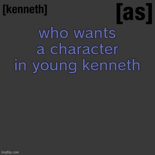 [help me] | who wants a character in young kenneth | image tagged in kenneth | made w/ Imgflip meme maker