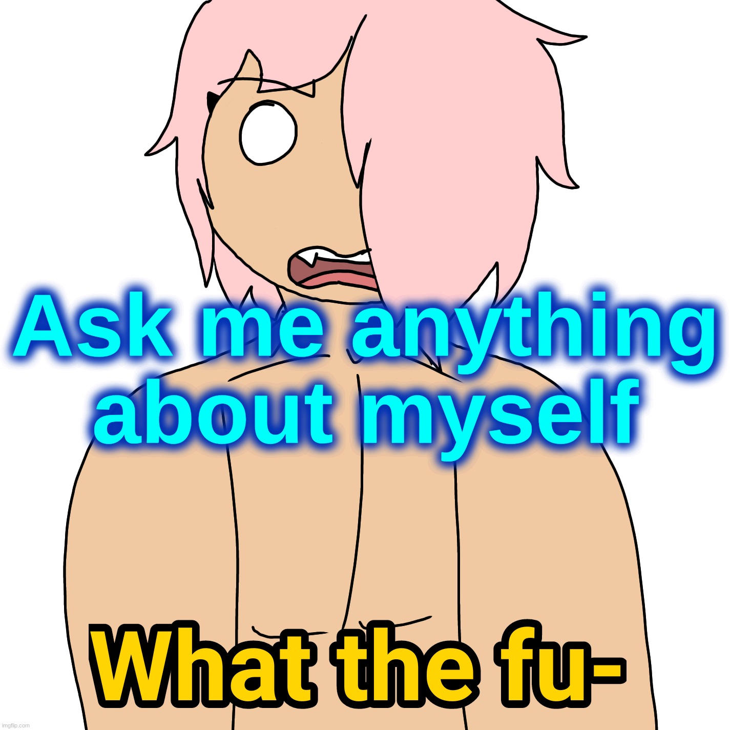 What the fu- | Ask me anything about myself | image tagged in what the fu- | made w/ Imgflip meme maker