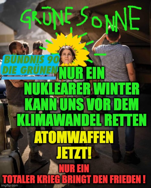 Annalena Baerbock at flood area | NUR EIN NUKLEARER WINTER KANN UNS VOR DEM KLIMAWANDEL RETTEN; NUR EIN TOTALER KRIEG BRINGT DEN FRIEDEN ! ATOMWAFFEN JETZT! | image tagged in annalena baerbock at flood area | made w/ Imgflip meme maker