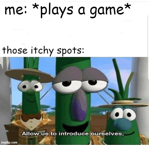 Allow us to introduce ourselves |  me: *plays a game*; those itchy spots: | image tagged in allow us to introduce ourselves | made w/ Imgflip meme maker