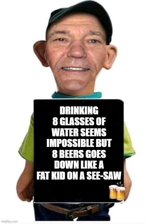8 glasses of water a day | DRINKING 8 GLASSES OF WATER SEEMS IMPOSSIBLE BUT 8 BEERS GOES DOWN LIKE A FAT KID ON A SEE-SAW | image tagged in impossible,kewlew | made w/ Imgflip meme maker