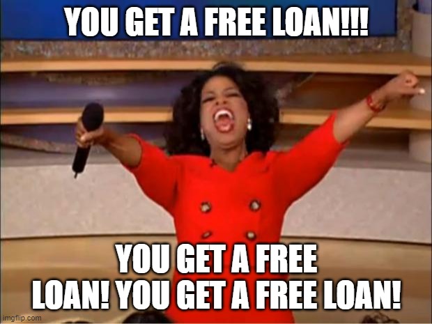 Oprah You Get A Meme | YOU GET A FREE LOAN!!! YOU GET A FREE LOAN! YOU GET A FREE LOAN! | image tagged in memes,oprah you get a | made w/ Imgflip meme maker