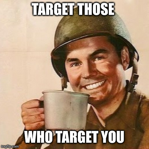 sinking to your level | TARGET THOSE; WHO TARGET YOU | image tagged in coffee soldier | made w/ Imgflip meme maker