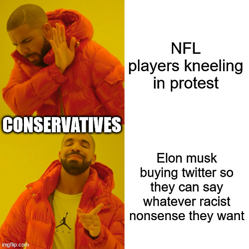 Drake Hotline Bling Meme | NFL players kneeling in protest; CONSERVATIVES; Elon musk buying twitter so they can say whatever racist nonsense they want | image tagged in memes,drake hotline bling | made w/ Imgflip meme maker