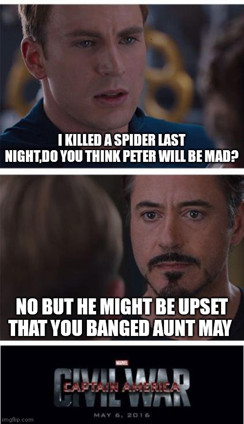 Marvel Civil War 1 | I KILLED A SPIDER LAST NIGHT,DO YOU THINK PETER WILL BE MAD? NO BUT HE MIGHT BE UPSET THAT YOU BANGED AUNT MAY | image tagged in memes,marvel civil war 1 | made w/ Imgflip meme maker