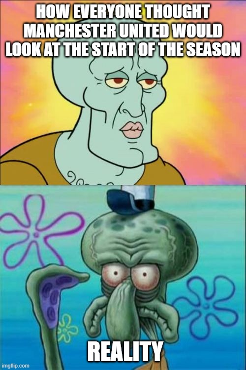 Squidward | HOW EVERYONE THOUGHT MANCHESTER UNITED WOULD LOOK AT THE START OF THE SEASON; REALITY | image tagged in memes,squidward | made w/ Imgflip meme maker