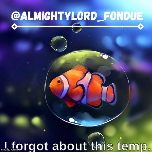 Clownfish temp-Fondue | I forgot about this temp. | image tagged in clownfish temp-fondue | made w/ Imgflip meme maker