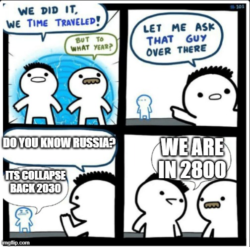 2800 | DO YOU KNOW RUSSIA? WE ARE IN 2800; ITS COLLAPSE BACK 2030 | image tagged in time travel | made w/ Imgflip meme maker