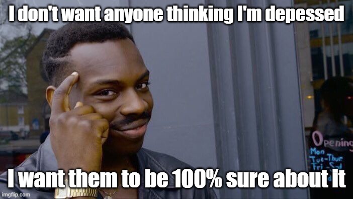 Roll Safe Think About It | I don't want anyone thinking I'm depessed; I want them to be 100% sure about it | image tagged in memes,roll safe think about it | made w/ Imgflip meme maker