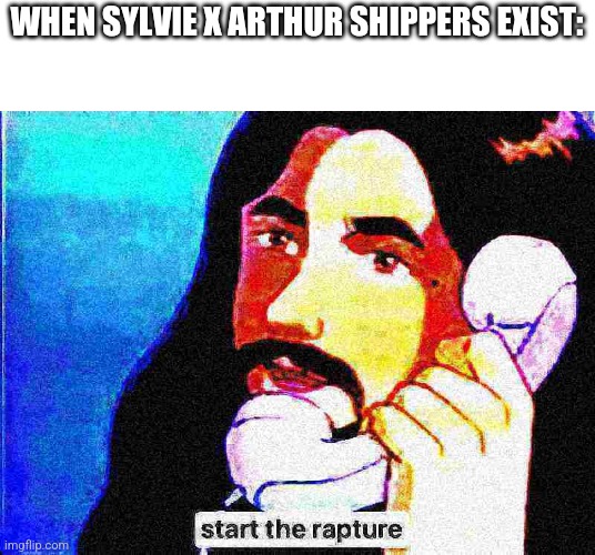Jesus Christ start the rapture deep-fried 2 | WHEN SYLVIE X ARTHUR SHIPPERS EXIST: | image tagged in jesus christ start the rapture deep-fried 2 | made w/ Imgflip meme maker