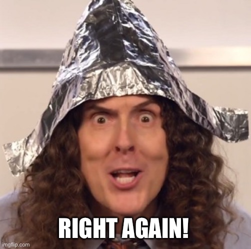 Weird al tinfoil hat | RIGHT AGAIN! | image tagged in weird al tinfoil hat | made w/ Imgflip meme maker