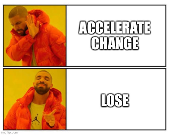 No - Yes | ACCELERATE CHANGE; LOSE | image tagged in no - yes | made w/ Imgflip meme maker