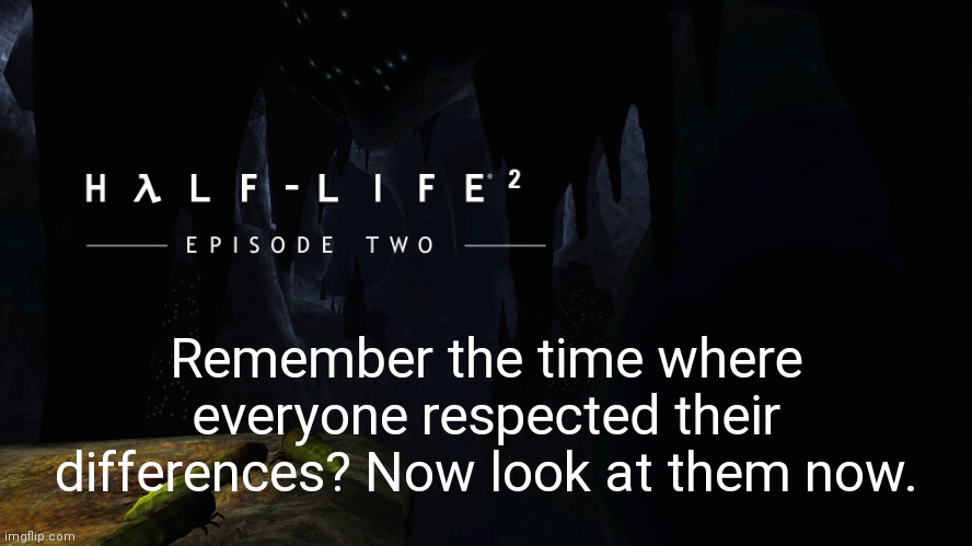 Hλlf-Life 2 ep2 | Remember the time where everyone respected their differences? Now look at them now. | image tagged in h lf-life 2 ep2 | made w/ Imgflip meme maker