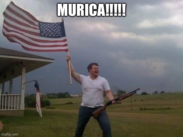 American flag shotgun guy | MURICA!!!!! | image tagged in american flag shotgun guy | made w/ Imgflip meme maker