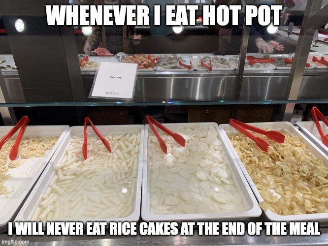 Rice Cake in Hot Pot | WHENEVER I EAT HOT POT; I WILL NEVER EAT RICE CAKES AT THE END OF THE MEAL | image tagged in hot pot,food,memes | made w/ Imgflip meme maker