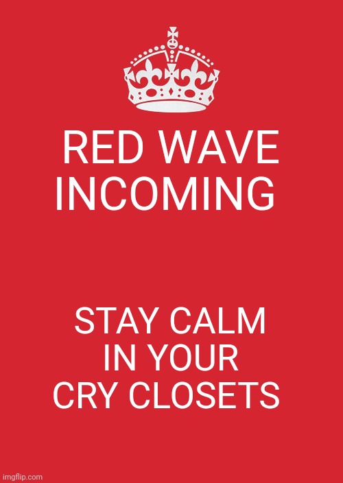 Keep Calm And Carry On Red | RED WAVE INCOMING; STAY CALM IN YOUR CRY CLOSETS | image tagged in memes,keep calm and carry on red | made w/ Imgflip meme maker