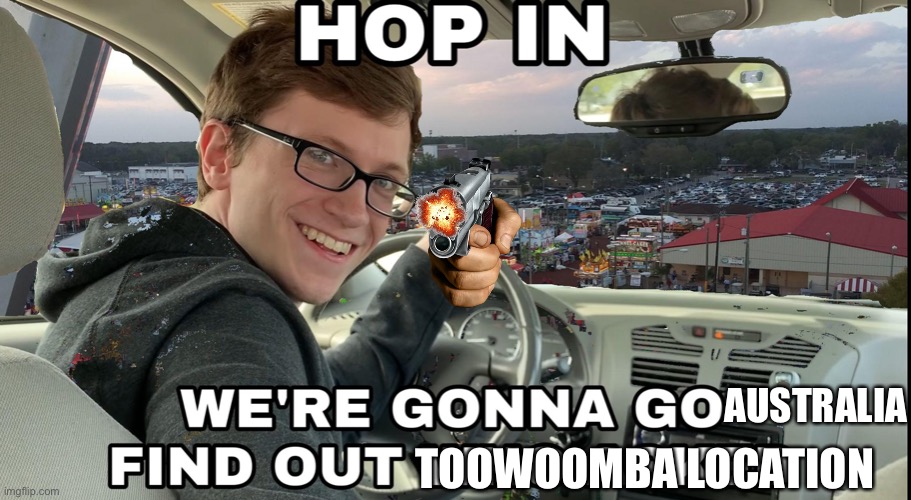Toowoomba |  AUSTRALIA; TOOWOOMBA LOCATION | image tagged in hop in we're gonna find who asked,toowoomba | made w/ Imgflip meme maker