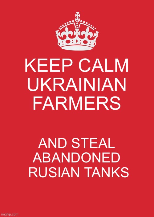 Keep Calm And Carry On Red | KEEP CALM UKRAINIAN FARMERS; AND STEAL ABANDONED  RUSIAN TANKS | image tagged in memes,keep calm and carry on red | made w/ Imgflip meme maker