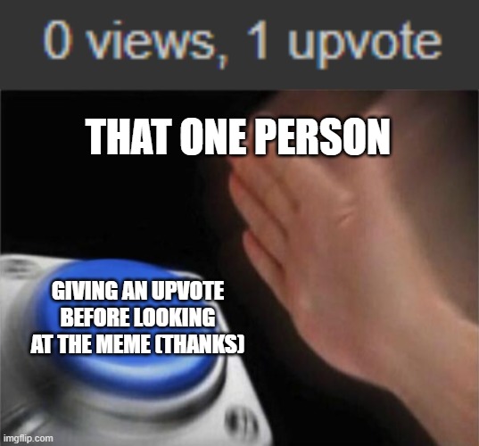 Thanks For The Upvote | THAT ONE PERSON; GIVING AN UPVOTE BEFORE LOOKING AT THE MEME (THANKS) | image tagged in memes,blank nut button,upvotes,imgflip users,imgflip meme,a random meme | made w/ Imgflip meme maker
