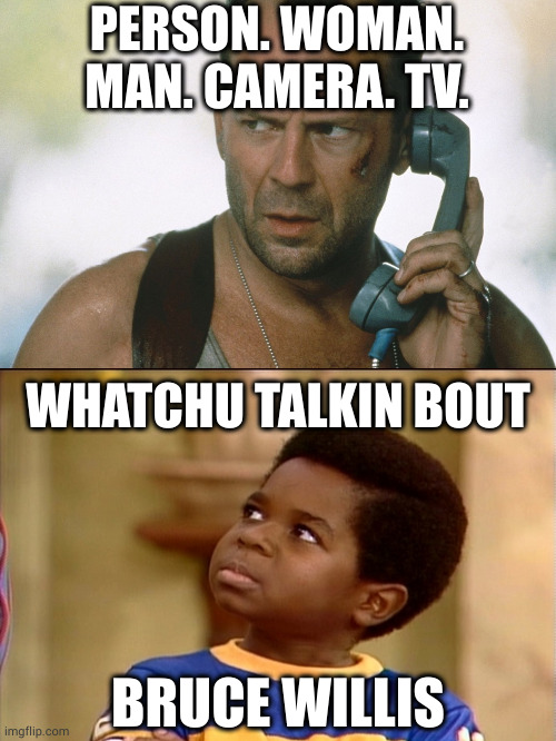This meme made Michael J Fox so angry he was shaking | PERSON. WOMAN. MAN. CAMERA. TV. WHATCHU TALKIN BOUT; BRUCE WILLIS | image tagged in bruce willis on the phone die hard | made w/ Imgflip meme maker