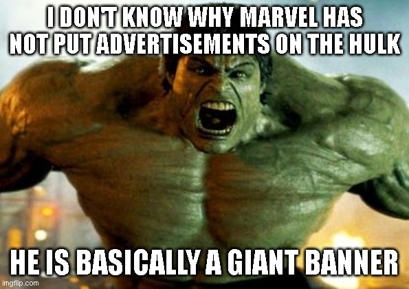 hulk |  I DON'T KNOW WHY MARVEL HAS NOT PUT ADVERTISEMENTS ON THE HULK; HE IS BASICALLY A GIANT BANNER | image tagged in hulk | made w/ Imgflip meme maker