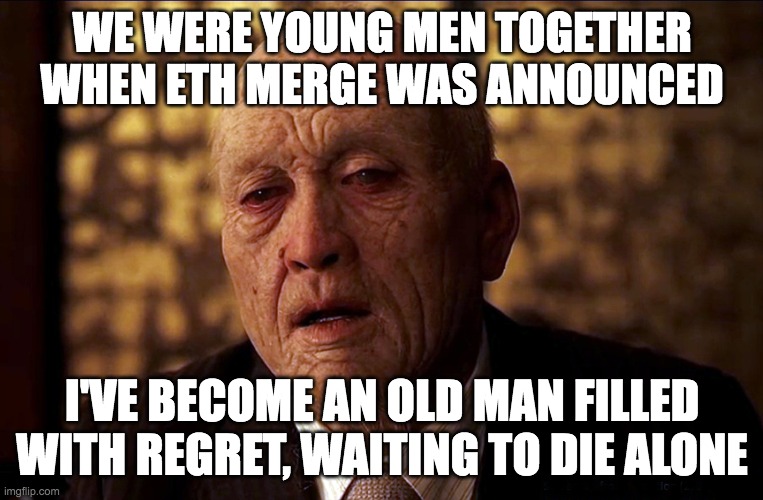 ETH CRYPTO BITCOIN | WE WERE YOUNG MEN TOGETHER
WHEN ETH MERGE WAS ANNOUNCED; I'VE BECOME AN OLD MAN FILLED
WITH REGRET, WAITING TO DIE ALONE | image tagged in inception | made w/ Imgflip meme maker